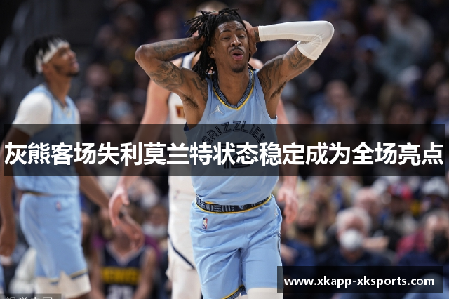 灰熊客场失利莫兰特状态稳定成为全场亮点