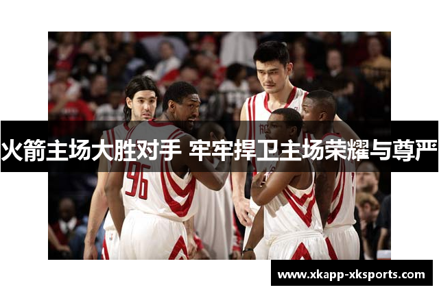 火箭主场大胜对手 牢牢捍卫主场荣耀与尊严