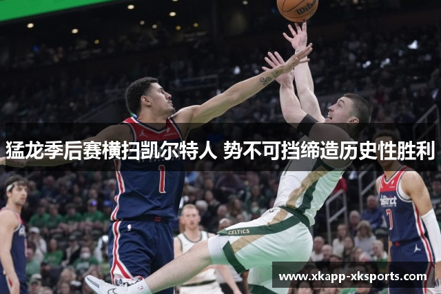 猛龙季后赛横扫凯尔特人 势不可挡缔造历史性胜利