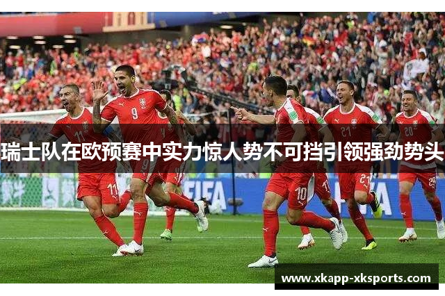 瑞士队在欧预赛中实力惊人势不可挡引领强劲势头