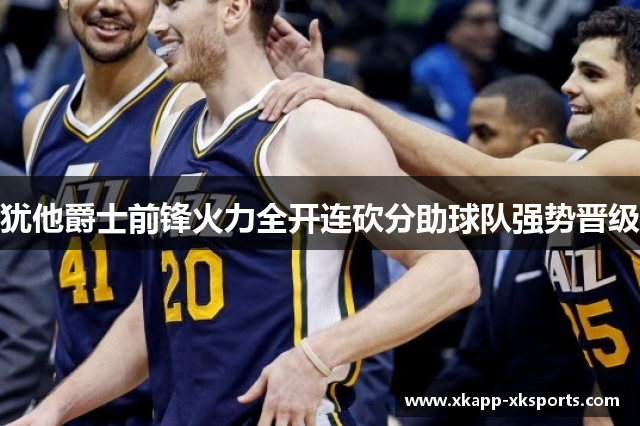 犹他爵士前锋火力全开连砍分助球队强势晋级
