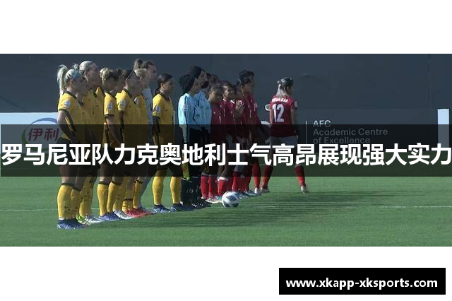 罗马尼亚队力克奥地利士气高昂展现强大实力