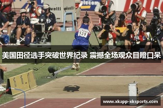 美国田径选手突破世界纪录 震撼全场观众目瞪口呆