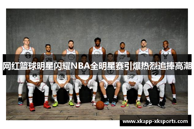 网红篮球明星闪耀NBA全明星赛引爆热烈追捧高潮