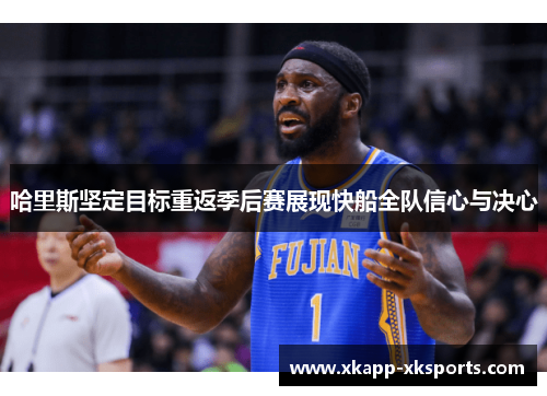 哈里斯坚定目标重返季后赛展现快船全队信心与决心