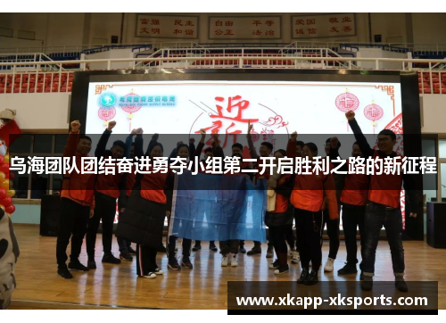 乌海团队团结奋进勇夺小组第二开启胜利之路的新征程