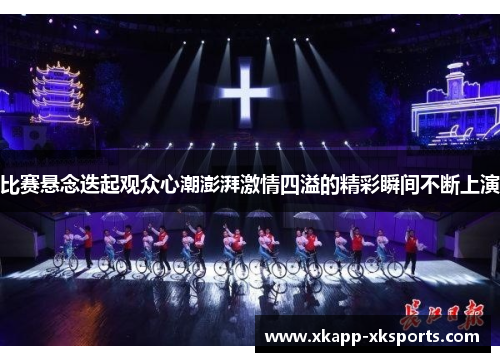 比赛悬念迭起观众心潮澎湃激情四溢的精彩瞬间不断上演