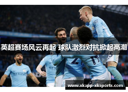 英超赛场风云再起 球队激烈对抗掀起高潮