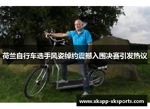 荷兰自行车选手风姿绰约震撼入围决赛引发热议