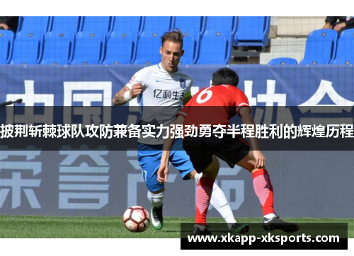 披荆斩棘球队攻防兼备实力强劲勇夺半程胜利的辉煌历程