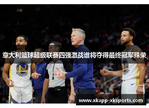 意大利篮球超级联赛四强激战谁将夺得最终冠军殊荣