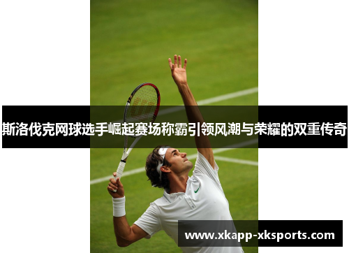 斯洛伐克网球选手崛起赛场称霸引领风潮与荣耀的双重传奇