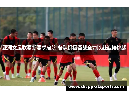 亚洲女足联赛新赛季启航 各队积极备战全力以赴迎接挑战