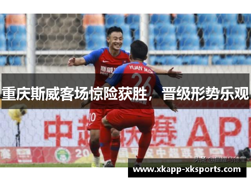 重庆斯威客场惊险获胜，晋级形势乐观