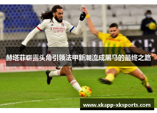 赫塔菲崭露头角引领法甲新潮流成黑马的最终之路