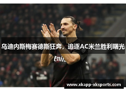 乌迪内斯梅赛德斯狂奔，追逐AC米兰胜利曙光