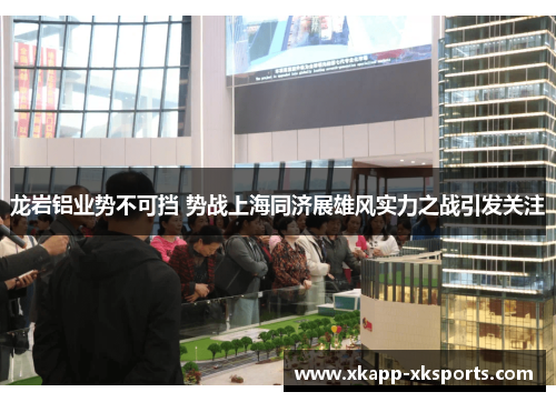 龙岩铝业势不可挡 势战上海同济展雄风实力之战引发关注