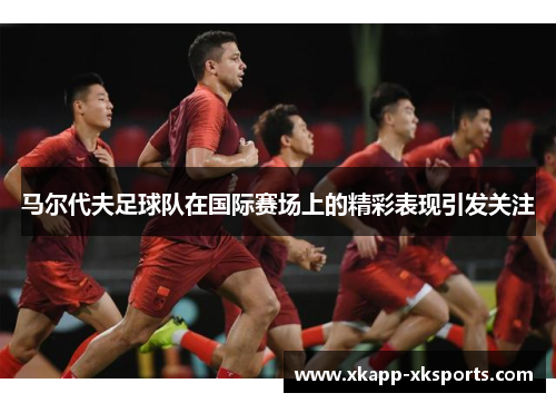 马尔代夫足球队在国际赛场上的精彩表现引发关注