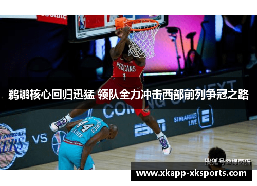 鹈鹕核心回归迅猛 领队全力冲击西部前列争冠之路
