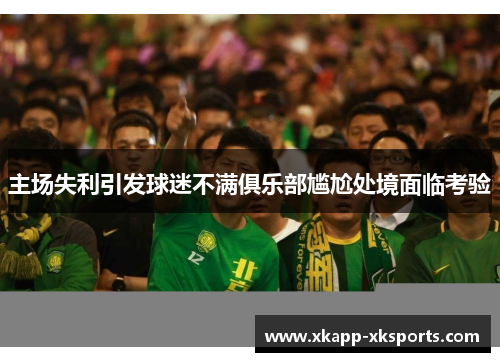 主场失利引发球迷不满俱乐部尴尬处境面临考验