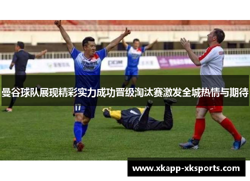 曼谷球队展现精彩实力成功晋级淘汰赛激发全城热情与期待