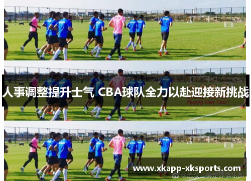 人事调整提升士气 CBA球队全力以赴迎接新挑战