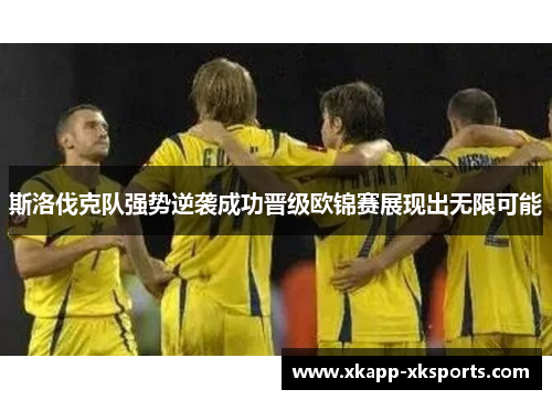 斯洛伐克队强势逆袭成功晋级欧锦赛展现出无限可能