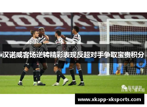 汉诺威客场逆转精彩表现反超对手争取宝贵积分