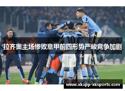拉齐奥主场惨败意甲前四形势严峻竞争加剧