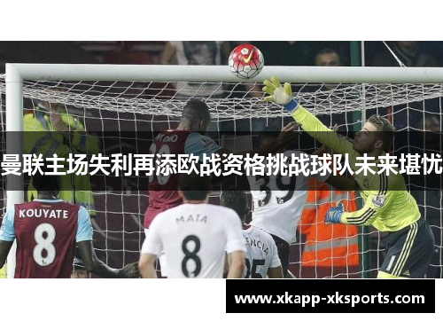 曼联主场失利再添欧战资格挑战球队未来堪忧