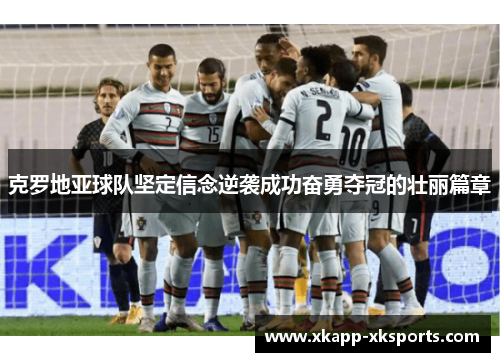 克罗地亚球队坚定信念逆袭成功奋勇夺冠的壮丽篇章