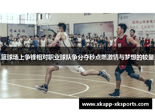 篮球场上争锋相对职业球队争分夺秒点燃激情与梦想的较量