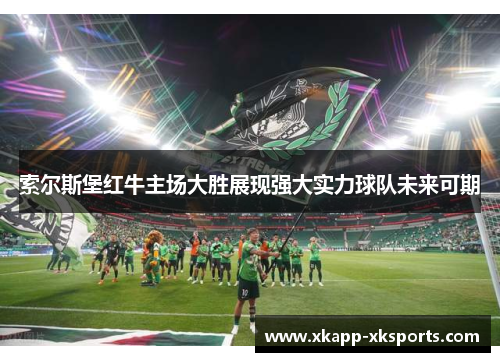 索尔斯堡红牛主场大胜展现强大实力球队未来可期