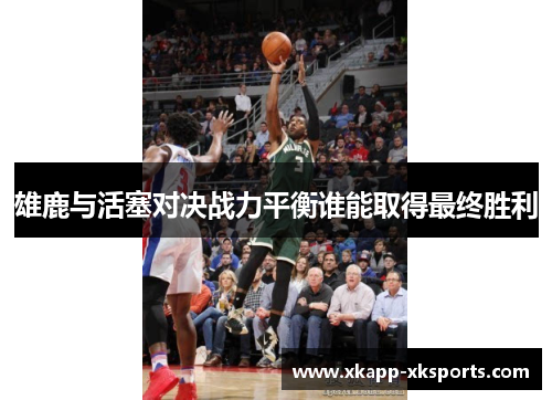 雄鹿与活塞对决战力平衡谁能取得最终胜利