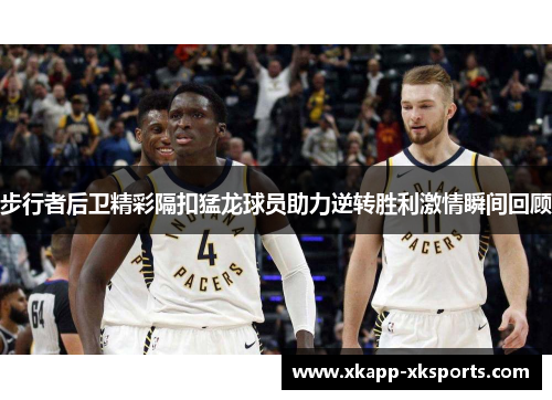 步行者后卫精彩隔扣猛龙球员助力逆转胜利激情瞬间回顾