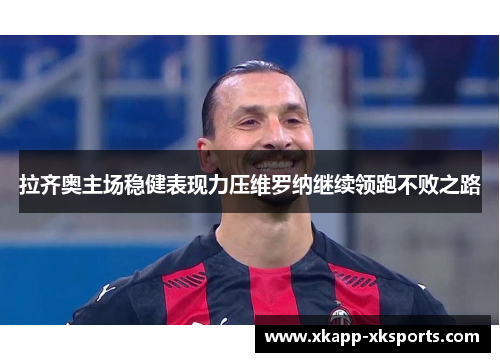 拉齐奥主场稳健表现力压维罗纳继续领跑不败之路