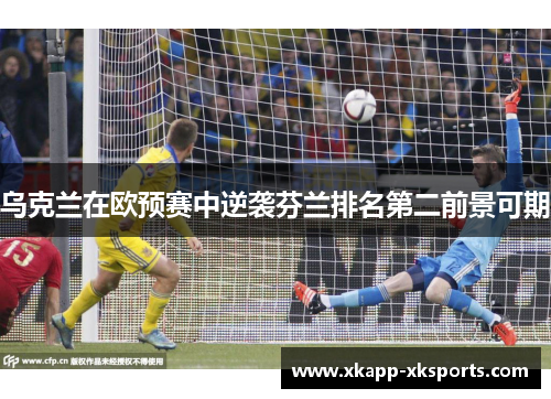 乌克兰在欧预赛中逆袭芬兰排名第二前景可期