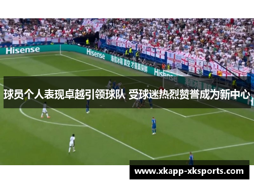 球员个人表现卓越引领球队 受球迷热烈赞誉成为新中心