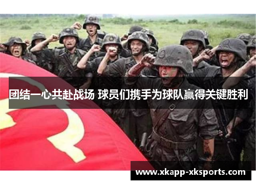 团结一心共赴战场 球员们携手为球队赢得关键胜利