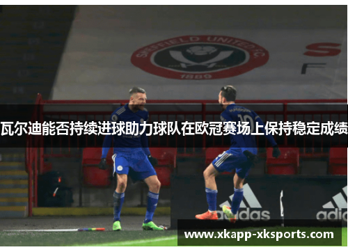 瓦尔迪能否持续进球助力球队在欧冠赛场上保持稳定成绩