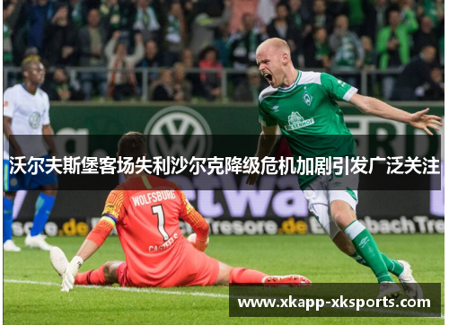 沃尔夫斯堡客场失利沙尔克降级危机加剧引发广泛关注