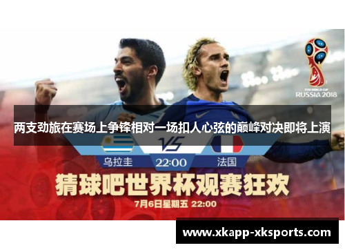 两支劲旅在赛场上争锋相对一场扣人心弦的巅峰对决即将上演