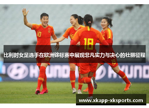 比利时女足选手在欧洲锦标赛中展现非凡实力与决心的壮丽征程