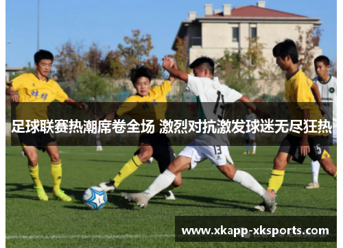 足球联赛热潮席卷全场 激烈对抗激发球迷无尽狂热