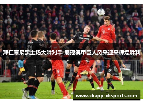 拜仁慕尼黑主场大胜对手 展现德甲巨人风采迎来辉煌胜利