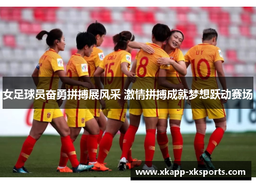 女足球员奋勇拼搏展风采 激情拼搏成就梦想跃动赛场