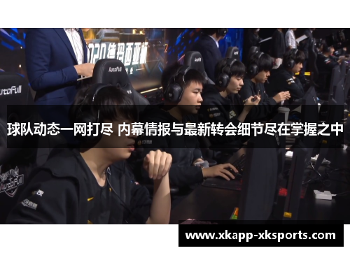 球队动态一网打尽 内幕情报与最新转会细节尽在掌握之中