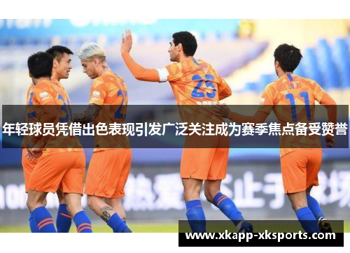 年轻球员凭借出色表现引发广泛关注成为赛季焦点备受赞誉