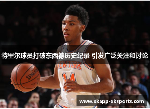 特里尔球员打破东西德历史纪录 引发广泛关注和讨论
