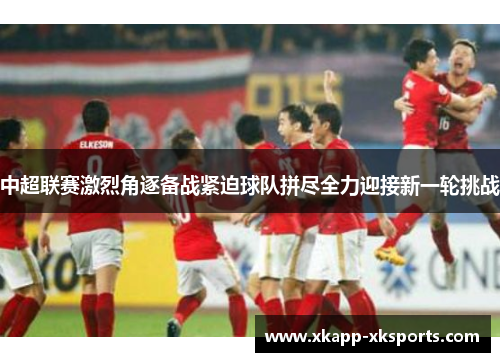 中超联赛激烈角逐备战紧迫球队拼尽全力迎接新一轮挑战